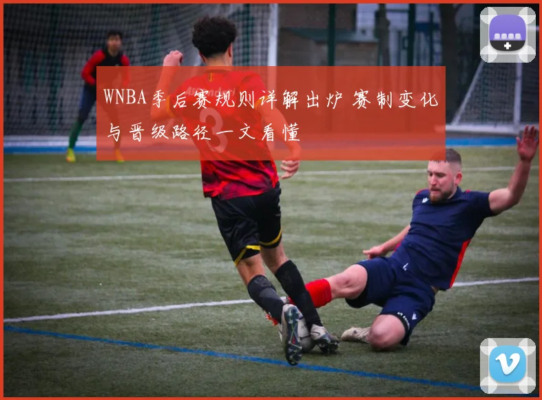 WNBA季后赛规则详解出炉 赛制变化与晋级路径一文看懂
