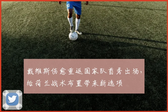 戴维斯伤愈重返国家队首秀出场,给荷兰战术布置带来新选项