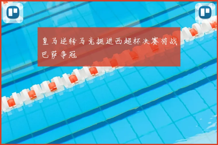 皇马逆转马竞挺进西超杯决赛将战巴萨争冠