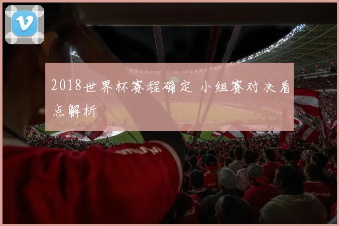 2018世界杯赛程确定 小组赛对决看点解析