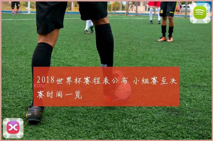 2018世界杯赛程表公布 小组赛至决赛时间一览