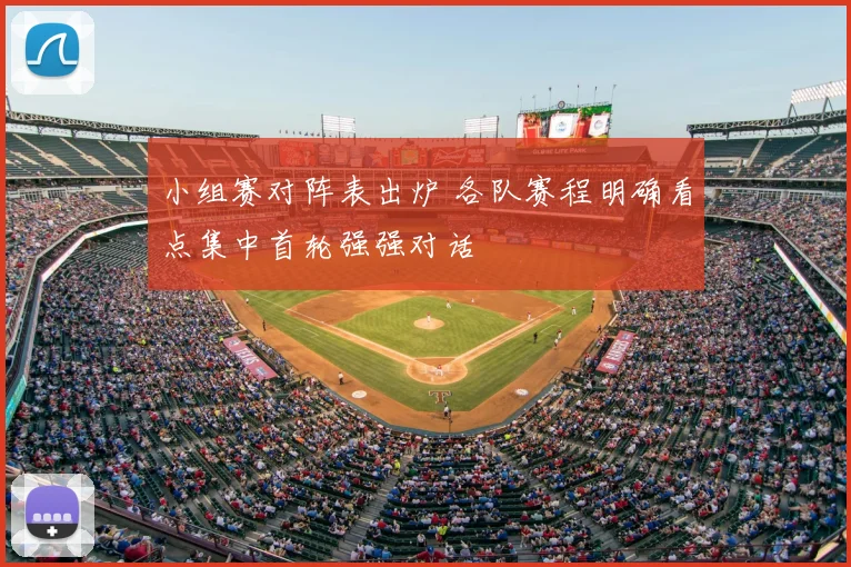 小组赛对阵表出炉 各队赛程明确看点集中首轮强强对话