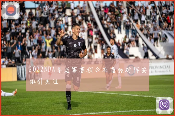 2022NBA季后赛赛程公布首轮对阵安排引关注