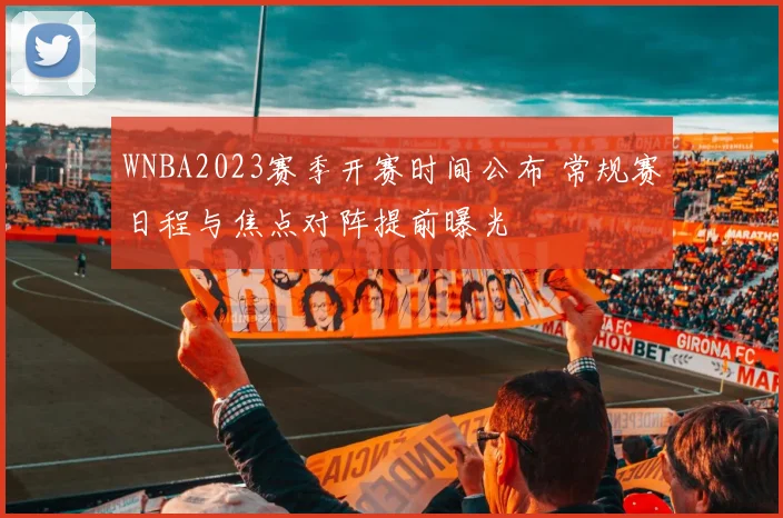 WNBA2023赛季开赛时间公布 常规赛日程与焦点对阵提前曝光