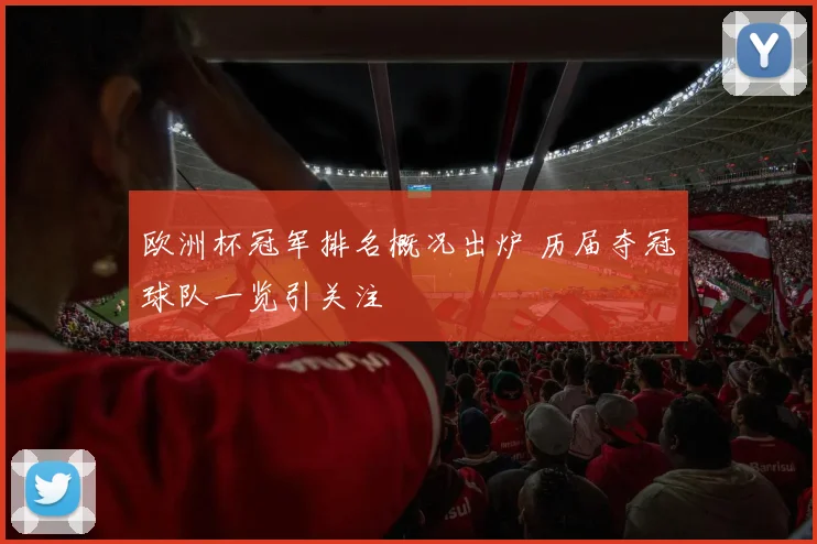 欧洲杯冠军排名概况出炉 历届夺冠球队一览引关注