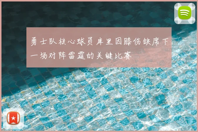 勇士队核心球员库里因膝伤缺席下一场对阵雷霆的关键比赛