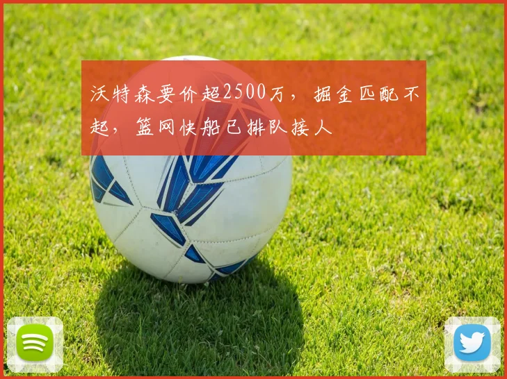 沃特森要价超2500万，掘金匹配不起，篮网快船已排队接人