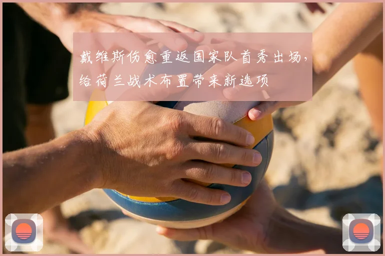 戴维斯伤愈重返国家队首秀出场,给荷兰战术布置带来新选项