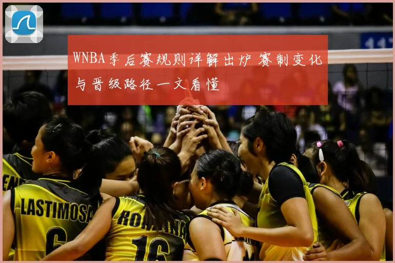WNBA季后赛规则详解出炉 赛制变化与晋级路径一文看懂
