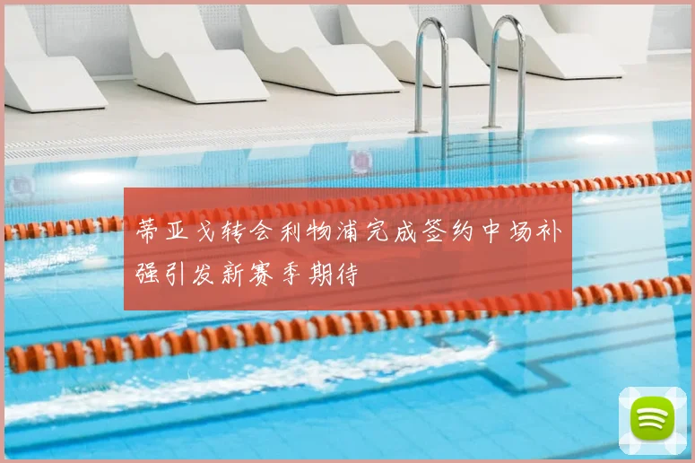 蒂亚戈转会利物浦完成签约中场补强引发新赛季期待