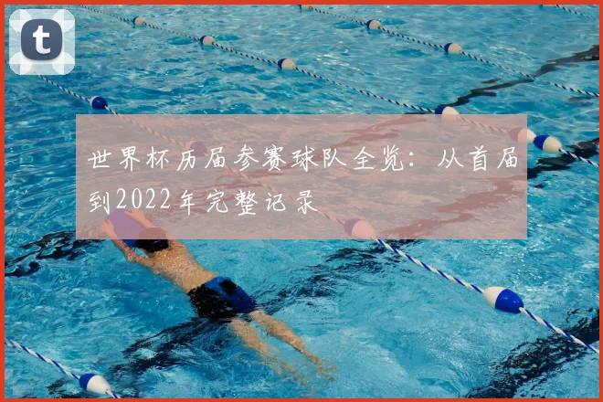 世界杯历届参赛球队全览:从首届到2022年完整记录