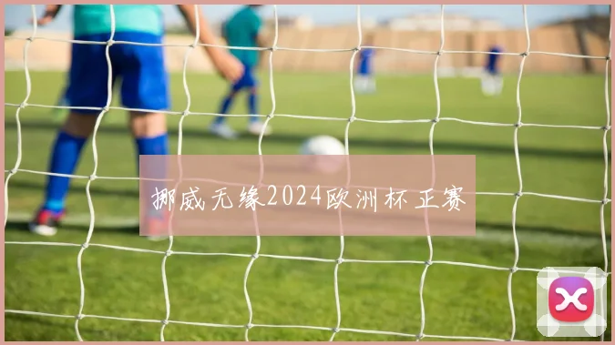 挪威无缘2024欧洲杯正赛