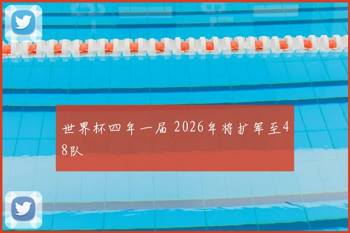 世界杯四年一届 2026年将扩军至48队