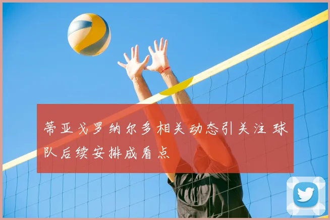 蒂亚戈罗纳尔多相关动态引关注 球队后续安排成看点