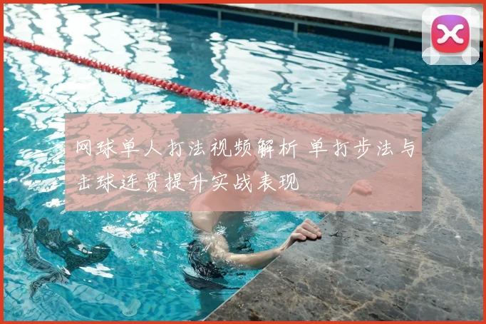 网球单人打法视频解析 单打步法与击球连贯提升实战表现