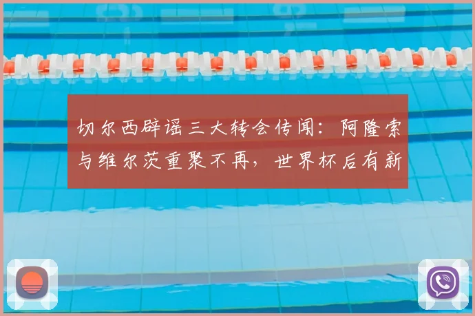 切尔西辟谣三大转会传闻：阿隆索与维尔茨重聚不再，世界杯后有新机遇_最佳球员_中场_勒沃库森
