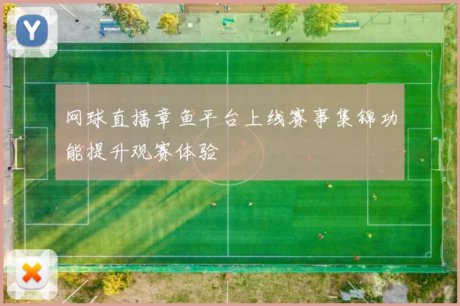 网球直播章鱼平台上线赛事集锦功能提升观赛体验