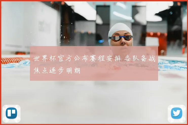 世界杯官方公布赛程安排 各队备战焦点逐步明朗