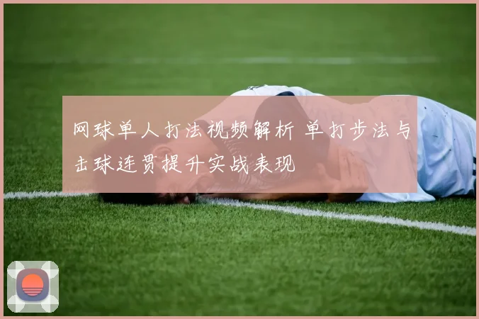 网球单人打法视频解析 单打步法与击球连贯提升实战表现