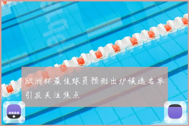 欧洲杯最佳球员预测出炉候选名单引发关注焦点