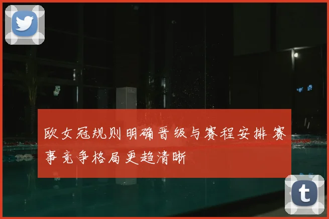 欧女冠规则明确晋级与赛程安排 赛事竞争格局更趋清晰