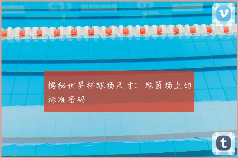 揭秘世界杯球场尺寸:绿茵场上的标准密码