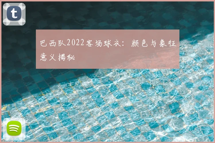 巴西队2022客场球衣:颜色与象征意义揭秘