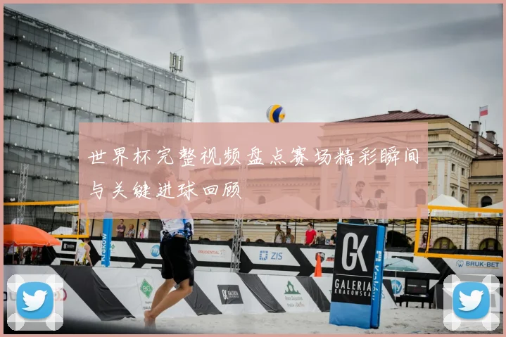 世界杯完整视频盘点赛场精彩瞬间与关键进球回顾