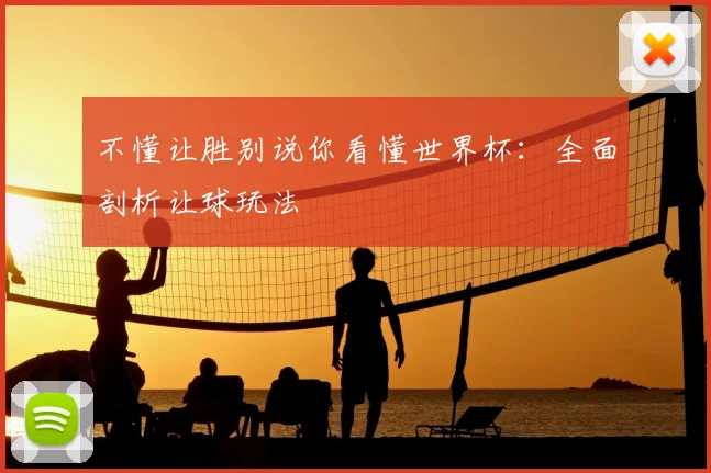 不懂让胜别说你看懂世界杯:全面剖析让球玩法