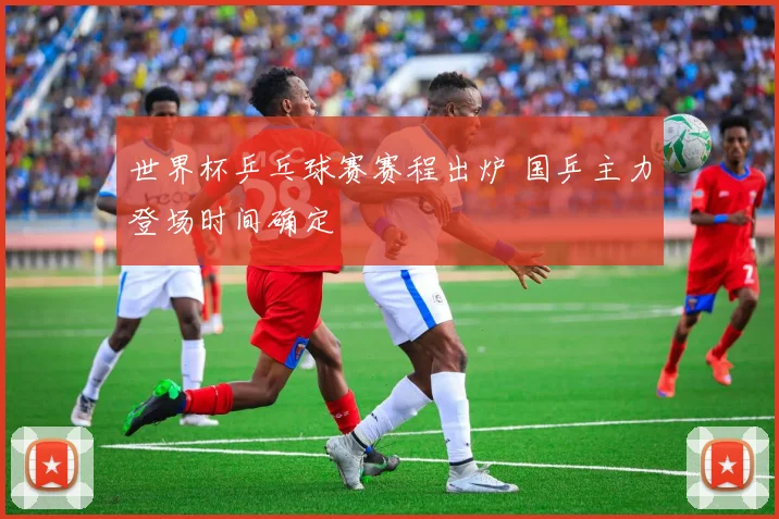世界杯乒乓球赛赛程出炉 国乒主力登场时间确定