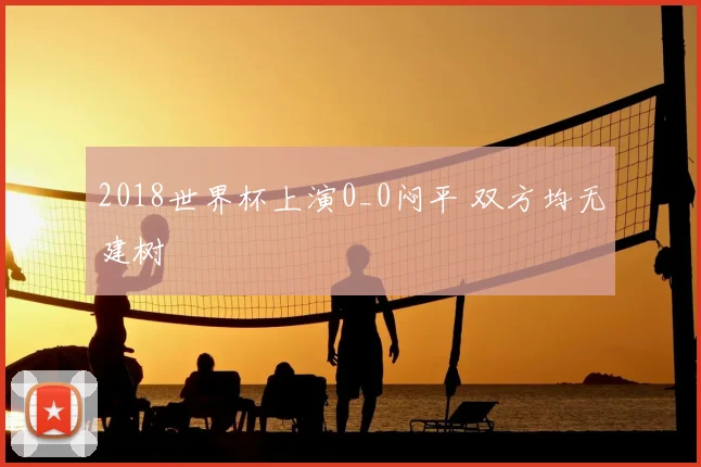 2018世界杯上演0_0闷平 双方均无建树