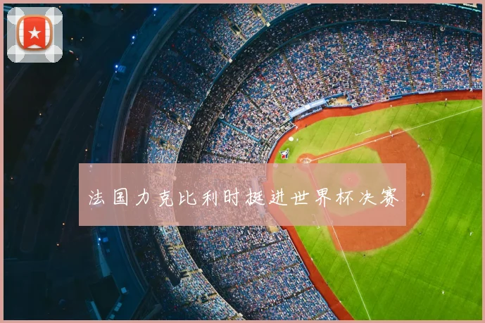 法国力克比利时挺进世界杯决赛