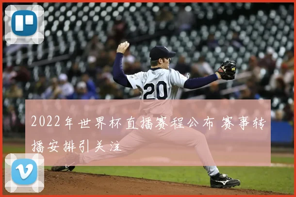 2022年世界杯直播赛程公布 赛事转播安排引关注