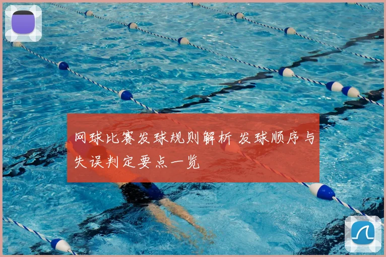 网球比赛发球规则解析 发球顺序与失误判定要点一览