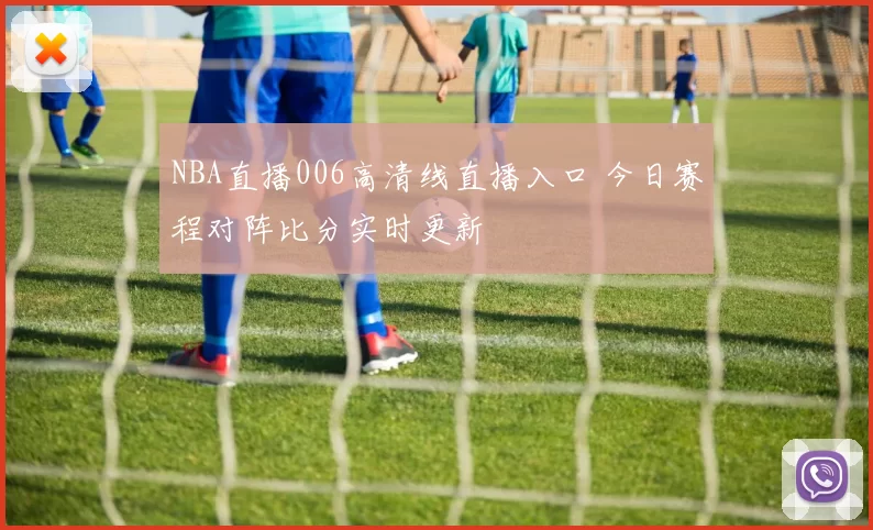 NBA直播006高清线直播入口 今日赛程对阵比分实时更新