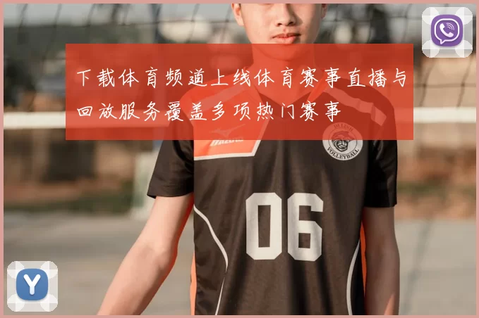 下载体育频道上线体育赛事直播与回放服务覆盖多项热门赛事