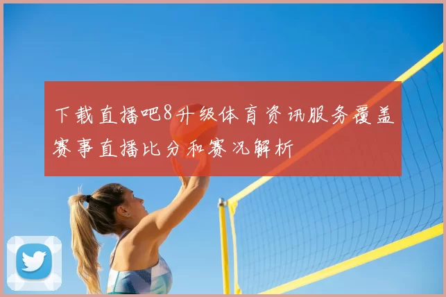 下载直播吧8升级体育资讯服务覆盖赛事直播比分和赛况解析