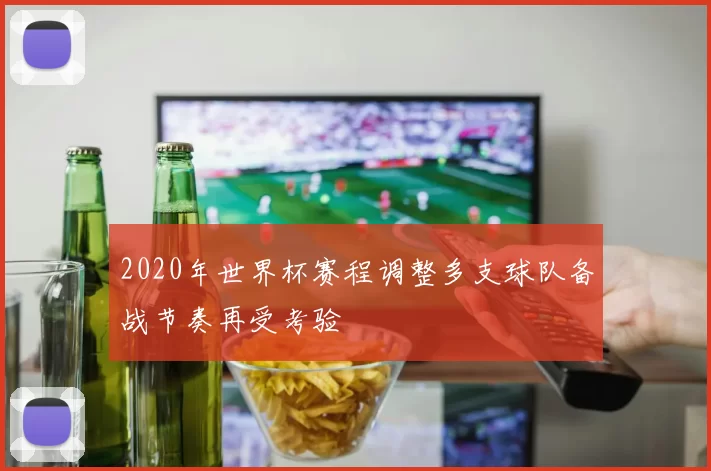2020年世界杯赛程调整多支球队备战节奏再受考验