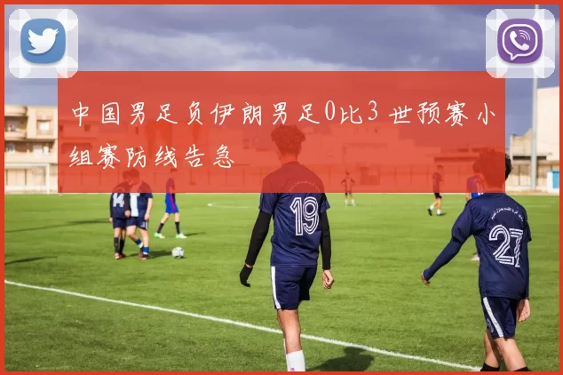 中国男足负伊朗男足0比3 世预赛小组赛防线告急