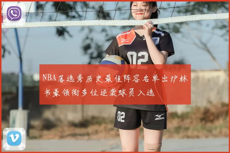 NBA落选秀历史最佳阵容名单出炉林书豪领衔多位逆袭球员入选