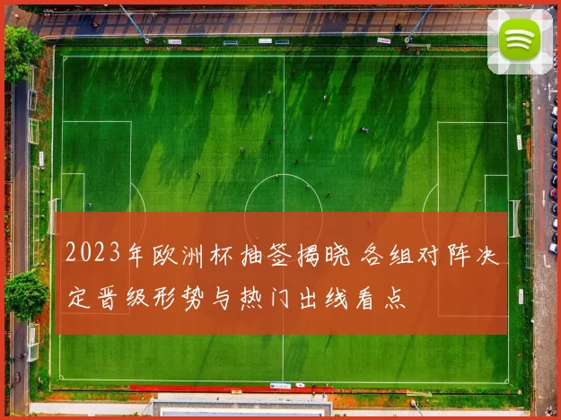 2023年欧洲杯抽签揭晓 各组对阵决定晋级形势与热门出线看点