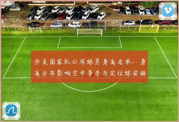 丹麦国家队公布球员身高名单，身高分布影响空中争夺与定位球安排