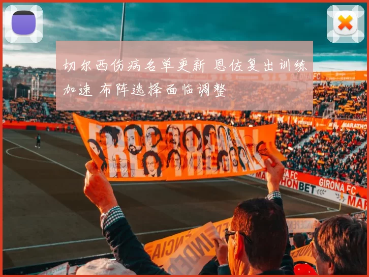 切尔西伤病名单更新 恩佐复出训练加速 布阵选择面临调整