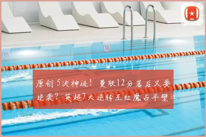 原创 5次神迹！曼联12分落后又要逆袭？英超7大逆转王红魔占半壁江山