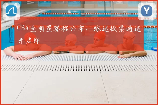 CBA全明星赛程公布，球迷投票通道开启即