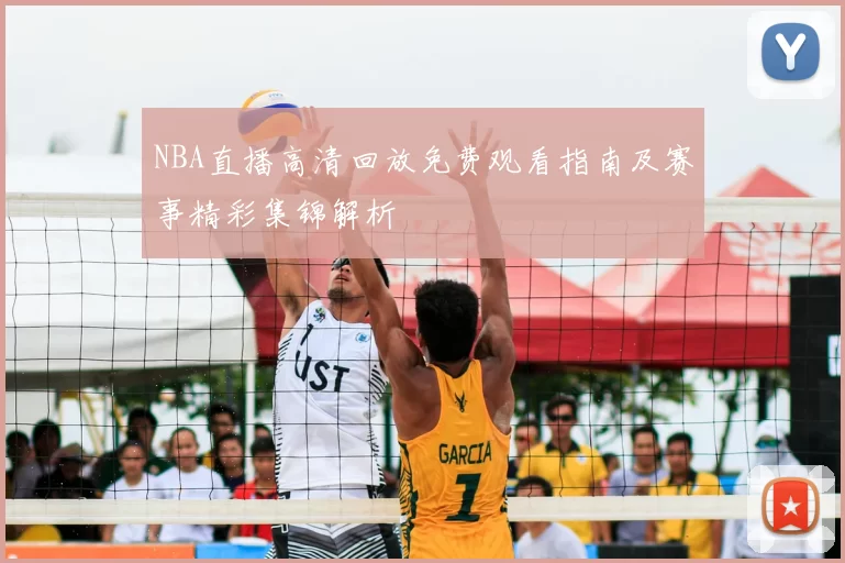 NBA直播高清回放免费观看指南及赛事精彩集锦解析