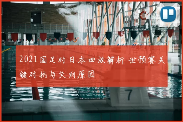 2021国足对日本回放解析 世预赛关键对抗与失利原因
