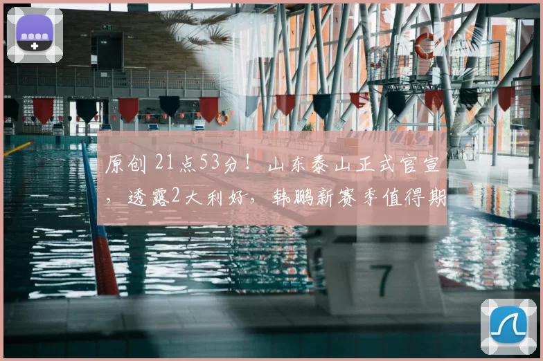 原创 21点53分!山东泰山正式官宣,透露2大利好,韩鹏新赛季值得期待