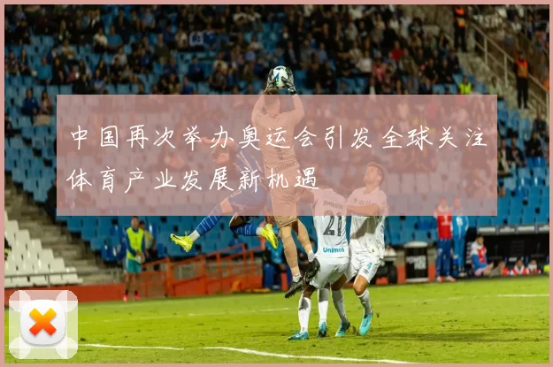 中国再次举办奥运会引发全球关注体育产业发展新机遇