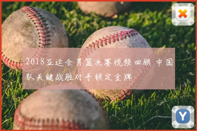 2018亚运会男篮决赛视频回顾 中国队关键战胜对手锁定金牌